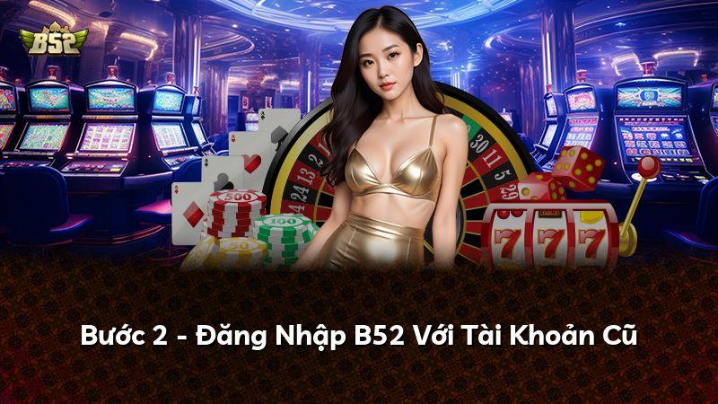 Bước 2 - Đăng Nhập B52 Với Tài Khoản Cũ