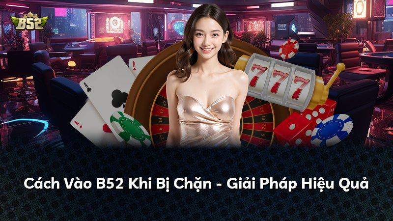 Cách Vào B52 Khi Bị Chặn - Giải Pháp Hiệu Quả