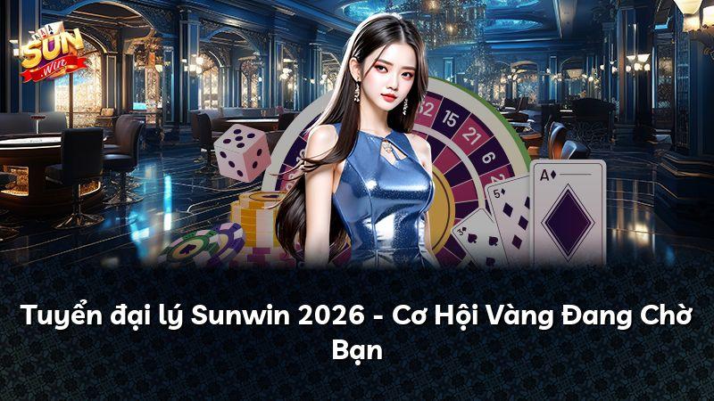 Tuyển đại lý Sunwin 2026 - Cơ Hội Vàng Đang Chờ Bạn