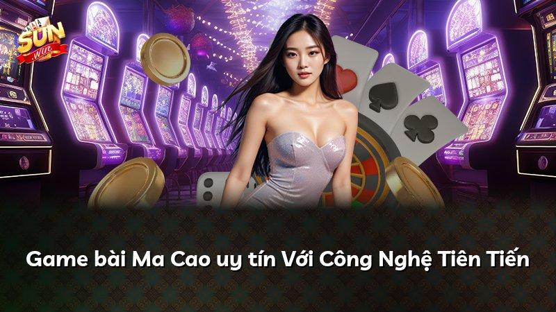 Game bài Ma Cao uy tín Với Công Nghệ Tiên Tiến